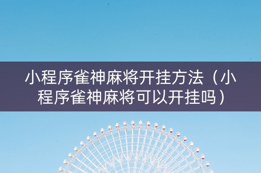 小程序雀神麻将开挂方法（小程序雀神麻将可以开挂吗）