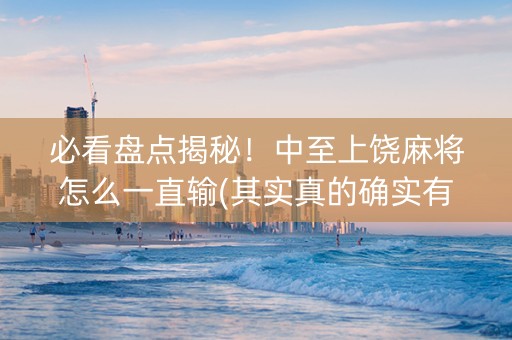 必看盘点揭秘！中至上饶麻将怎么一直输(其实真的确实有挂)
