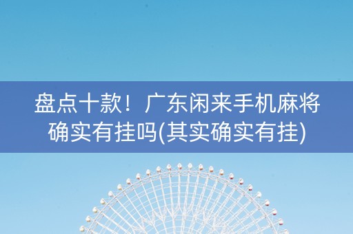 盘点十款！广东闲来手机麻将确实有挂吗(其实确实有挂)