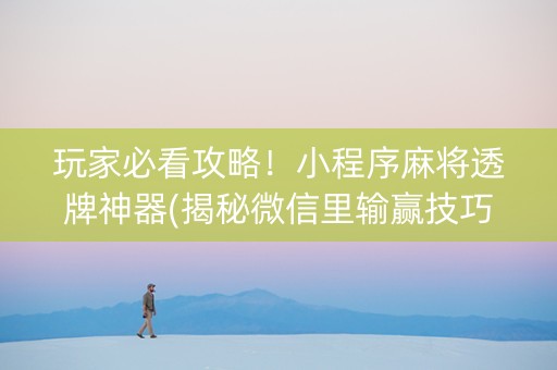 玩家必看攻略！小程序麻将透牌神器(揭秘微信里输赢技巧)