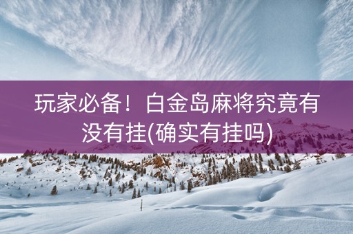 玩家必备！白金岛麻将究竟有没有挂(确实有挂吗)