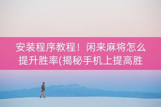 安装程序教程！闲来麻将怎么提升胜率(揭秘手机上提高胜率)