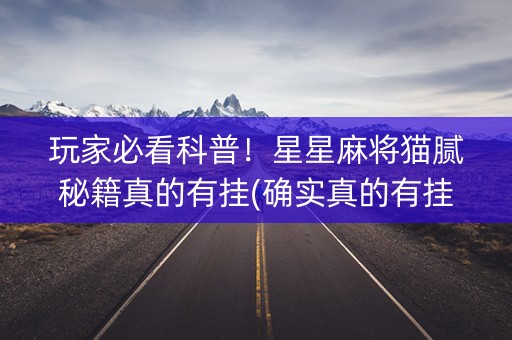 玩家必看科普！星星麻将猫腻秘籍真的有挂(确实真的有挂)