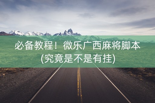 必备教程！微乐广西麻将脚本(究竟是不是有挂)