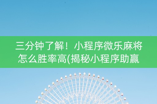 三分钟了解！小程序微乐麻将怎么胜率高(揭秘小程序助赢神器购买)