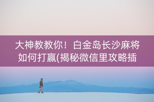 大神教教你！白金岛长沙麻将如何打赢(揭秘微信里攻略插件)