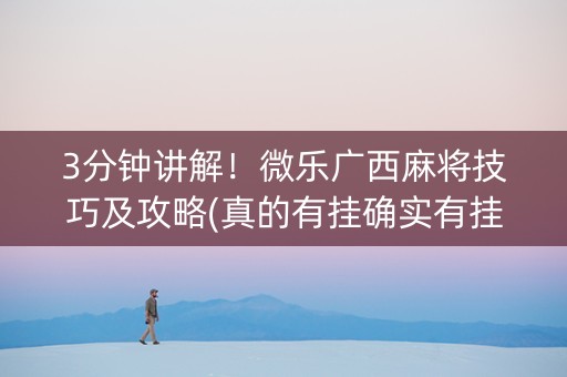 3分钟讲解！微乐广西麻将技巧及攻略(真的有挂确实有挂)