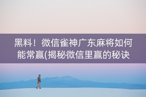 黑料！微信雀神广东麻将如何能常赢(揭秘微信里赢的秘诀)