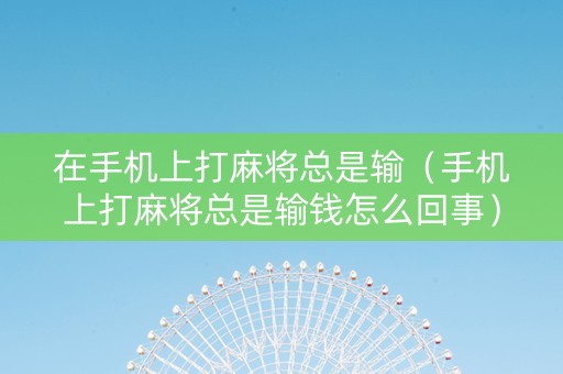 在手机上打麻将总是输（手机上打麻将总是输钱怎么回事）