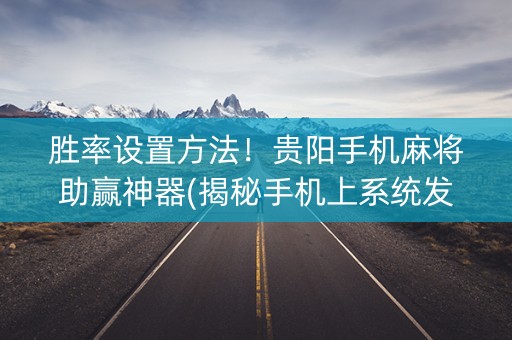 胜率设置方法！贵阳手机麻将助赢神器(揭秘手机上系统发好牌)