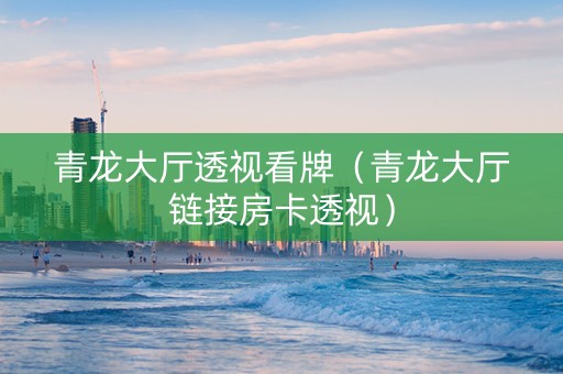 青龙大厅透视看牌（青龙大厅链接房卡透视）
