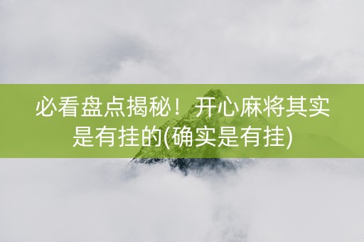 必看盘点揭秘！开心麻将其实是有挂的(确实是有挂)