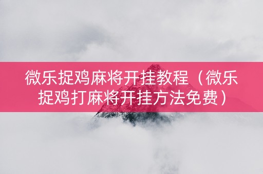 微乐捉鸡麻将开挂教程（微乐捉鸡打麻将开挂方法免费）