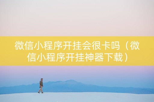 微信小程序开挂会很卡吗（微信小程序开挂神器下载）