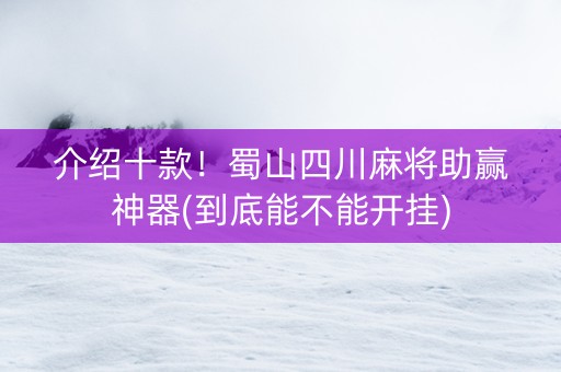 介绍十款！蜀山四川麻将助赢神器(到底能不能开挂)