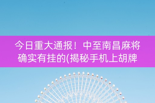 今日重大通报！中至南昌麻将确实有挂的(揭秘手机上胡牌技巧)