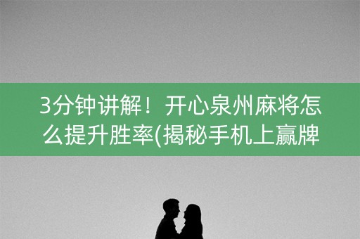 3分钟讲解！开心泉州麻将怎么提升胜率(揭秘手机上赢牌的技巧)