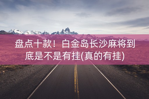 盘点十款！白金岛长沙麻将到底是不是有挂(真的有挂)