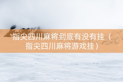 指尖四川麻将到底有没有挂（指尖四川麻将游戏挂）