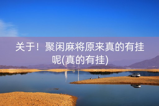 关于！聚闲麻将原来真的有挂呢(真的有挂)
