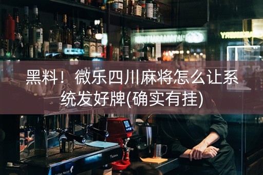 黑料！微乐四川麻将怎么让系统发好牌(确实有挂)