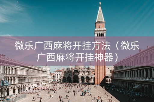 微乐广西麻将开挂方法（微乐广西麻将开挂神器）