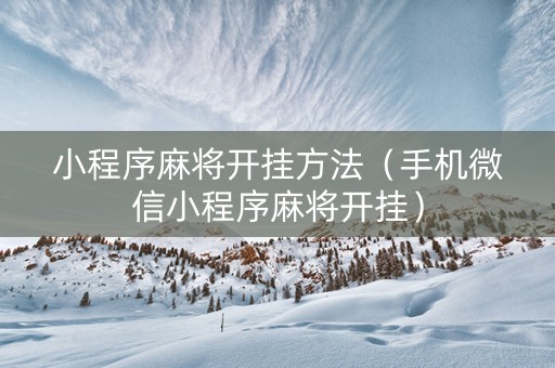 小程序麻将开挂方法（手机微信小程序麻将开挂）