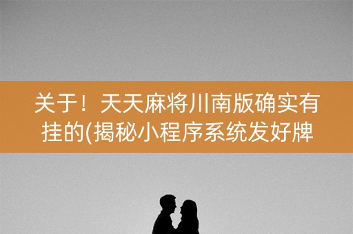 关于！天天麻将川南版确实有挂的(揭秘小程序系统发好牌)