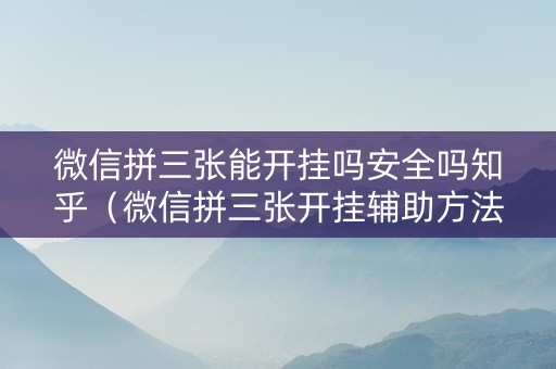 微信拼三张能开挂吗安全吗知乎（微信拼三张开挂辅助方法）