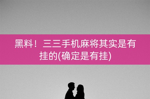 黑料！三三手机麻将其实是有挂的(确定是有挂)