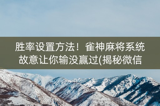 胜率设置方法！雀神麻将系统故意让你输没赢过(揭秘微信里必备神器)