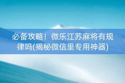 必备攻略！微乐江苏麻将有规律吗(揭秘微信里专用神器)