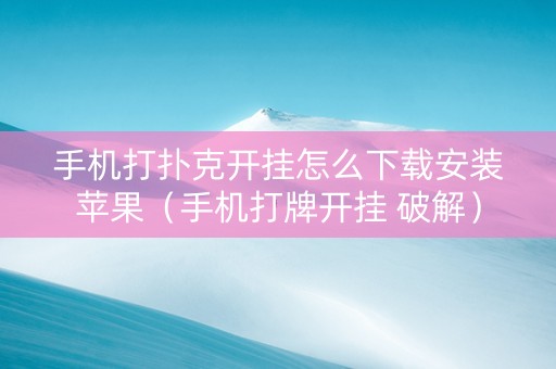 手机打扑克开挂怎么下载安装苹果（手机打牌开挂 破解）