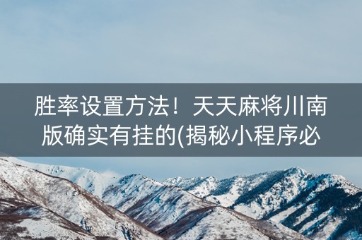 胜率设置方法！天天麻将川南版确实有挂的(揭秘小程序必备神器)