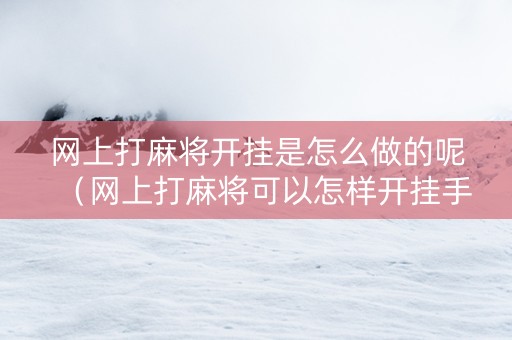 网上打麻将开挂是怎么做的呢（网上打麻将可以怎样开挂手机）