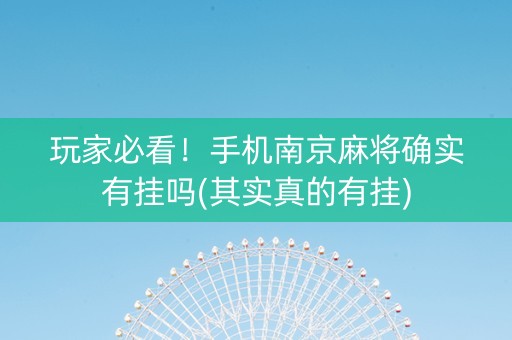 玩家必看！手机南京麻将确实有挂吗(其实真的有挂)