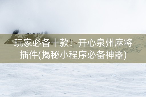 玩家必备十款！开心泉州麻将插件(揭秘小程序必备神器)