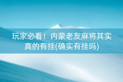 玩家必看！内蒙老友麻将其实真的有挂(确实有挂吗)