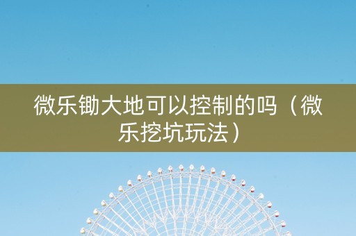 微乐锄大地可以控制的吗（微乐挖坑玩法）