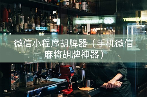 微信小程序胡牌器（手机微信麻将胡牌神器）