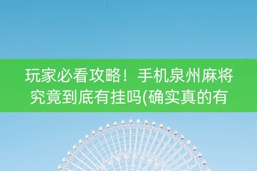 玩家必看攻略！手机泉州麻将究竟到底有挂吗(确实真的有挂)