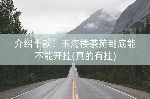 介绍十款！玉海楼茶苑到底能不能开挂(真的有挂)