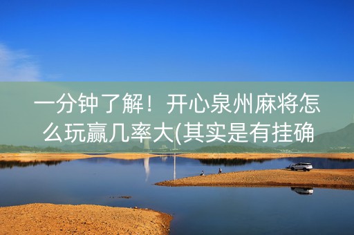 一分钟了解！开心泉州麻将怎么玩赢几率大(其实是有挂确实有挂)