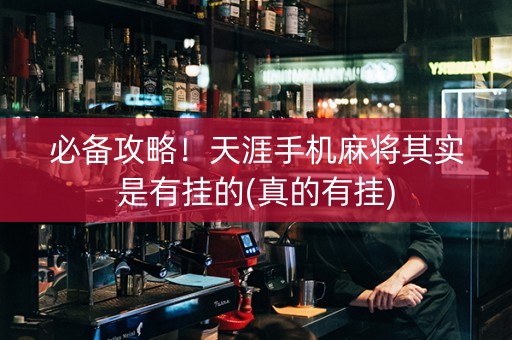 必备攻略！天涯手机麻将其实是有挂的(真的有挂)