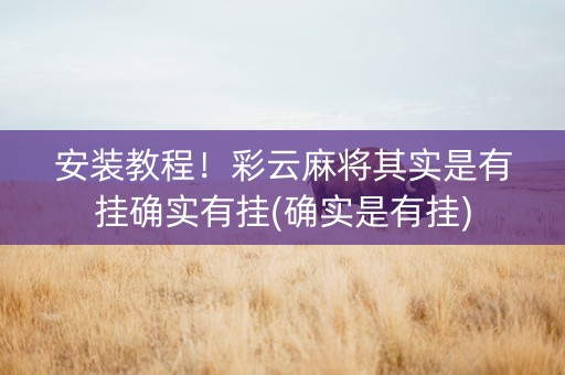 安装教程！彩云麻将其实是有挂确实有挂(确实是有挂)