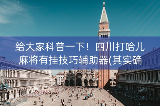 给大家科普一下！四川打哈儿麻将有挂技巧辅助器(其实确实有挂)