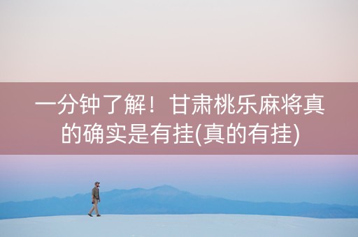 一分钟了解！甘肃桃乐麻将真的确实是有挂(真的有挂)