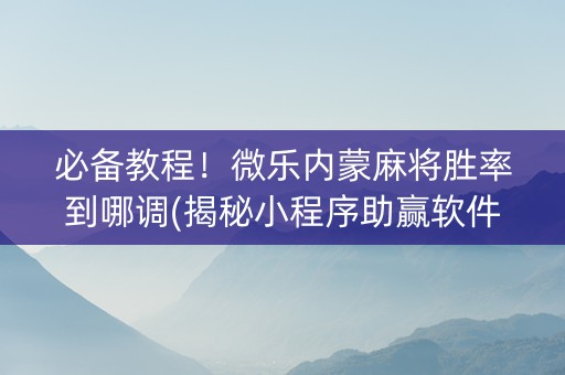 必备教程！微乐内蒙麻将胜率到哪调(揭秘小程序助赢软件)