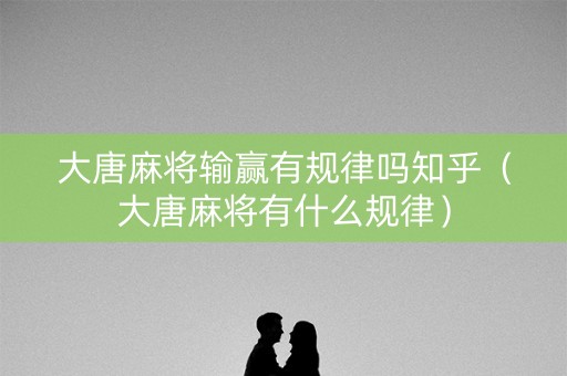 大唐麻将输赢有规律吗知乎（大唐麻将有什么规律）