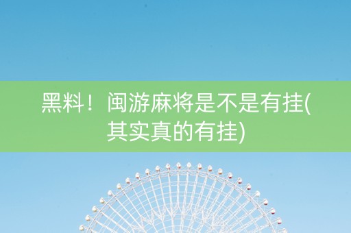 黑料！闽游麻将是不是有挂(其实真的有挂)